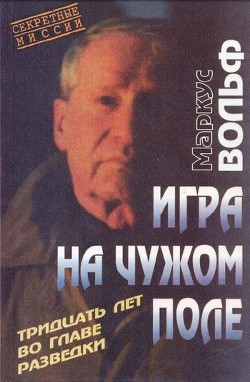 Игра на чужом поле. 30 лет во главе разведки - Вольф Маркус