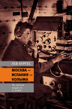 Москва – Испания – Колыма. Из жизни радиста и зэка - Хургес Лев Лазаревич