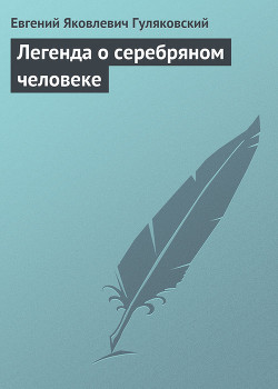 Легенда о серебряном человеке - Гуляковский Евгений Яковлевич