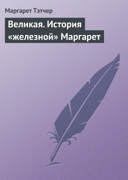 Великая. История «железной» Маргарет - Тэтчер Маргарет