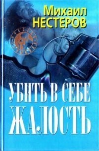 Убить в себе жалость — Нестеров Михаил Петрович