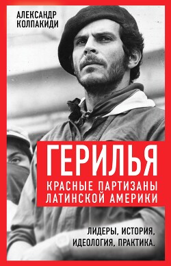 Герилья. Красные партизаны Латинской Америки — Колпакиди Александр Иванович