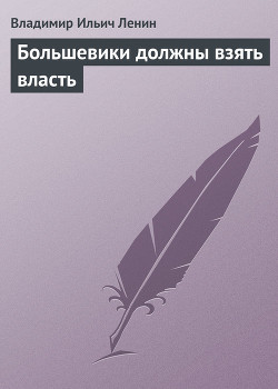 Большевики должны взять власть - Ленин Владимир Ильич