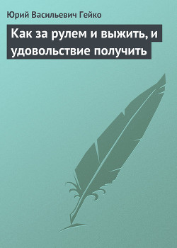 Как за рулем и выжить, и удовольствие получить - Гейко Юрий Васильевич