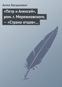 «Петр и Алексей», ром. г. Мережковского. – «Страна отцов» г. Гусева-Оренбургского - Богданович Ангел Иванович