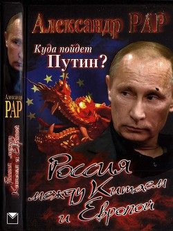 Куда пойдет Путин? Россия между Китаем и Европой - Рар Александр Глебович