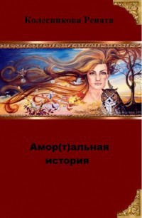 Амор(т)альная история (СИ) - Колесникова Рената Игоревна