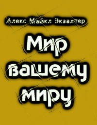 Мир вашему миру (СИ) - Экзалтер Алекс Майкл