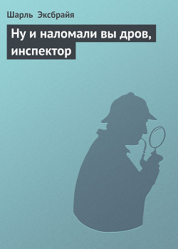 Ну и наломали вы дров, инспектор — Эксбрайя Шарль