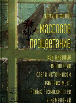 Массовое процветание. Как низовые инновации стали источником рабочих мест, новых возможностей и изменений — Фелпс Эдмунд