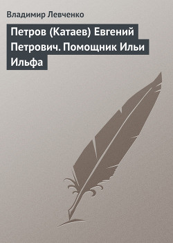 Петров (Катаев) Евгений Петрович. Помощник Ильи Ильфа - Левченко Владимир