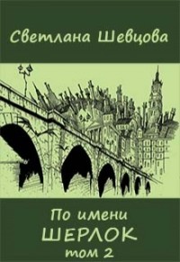 По имени Шерлок. Книга 2 (СИ) - Шевцова Светлана