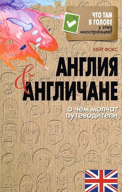 Англия и англичане. О чем молчат путеводители (Наблюдая за англичанами. Скрытые правила поведения) - Фокс Кейт