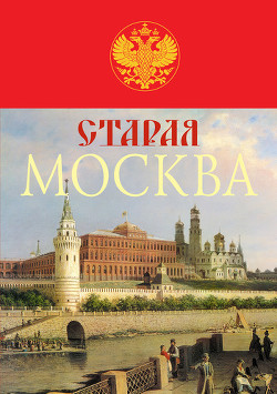 Старая Москва. История былой жизни первопрестольной столицы - Пыляев Михаил Иванович