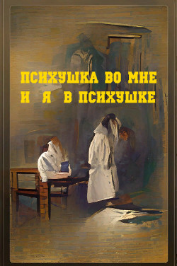 Психушка во мне или я в психушке (СИ) - Подковыров Димитрий Александрович Тунеядец