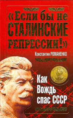 Если бы не сталинские репрессии!. Как Вождь спас СССР. - Романенко Константин Константинович