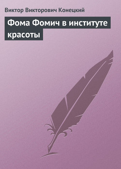 Фома Фомич в институте красоты - Конецкий Виктор Викторович