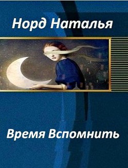 Время вспомнить (СИ) - Норд Наталья