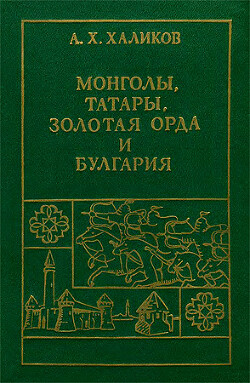 Монголы, Татары, Золотая Орда и Булгария - Халиков Альфред Хасанович