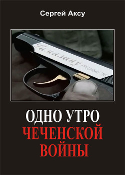 Одно утро чеченской войны — Аксу Сергей Анатольевич 