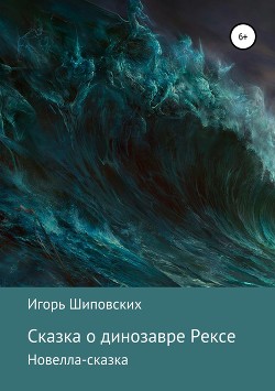 Сказка о динозавре Рексе - Шиповских Игорь