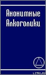 АНОНИМНЫЕ АЛКОГОЛИКИ — Алкоголики Анонимные