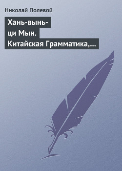 Хань-вынь-ци Мын. Китайская Грамматика, сочиненная монахом Иакинфом - Полевой Николай Алексеевич