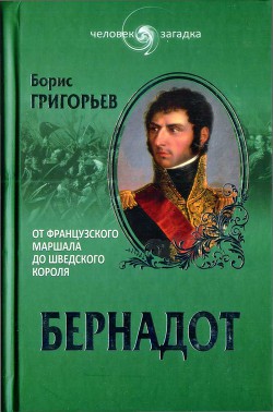 Бернадот. От французского маршала до шведского короля - Григорьев Борис Николаевич