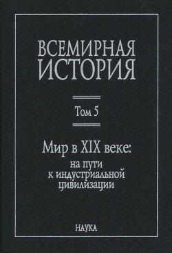 Всемирная история: в 6 томах. Том 5: Мир в XIX веке - Коллектив авторов