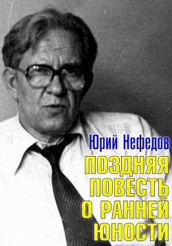 Поздняя повесть о ранней юности - Нефедов Юрий Андреевич