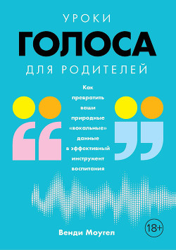 Уроки голоса для родителей. Как превратить ваши природные «вокальные» данные в эффективный инструмент воспитания - Моугел Венди