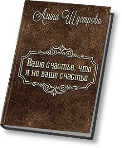 Ваше счастье, что не я ваше счастье (СИ) — Шустрова Алина