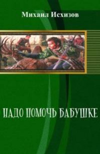 Надо помочь бабушке (СИ) — Исхизов Михаил Давыдович