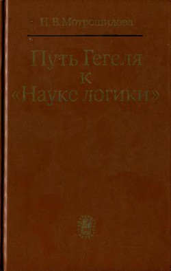 Путь Гегеля к «Науке логики» (Формирование принципов системности и историзма) - Мотрошилова Неля Васильевна