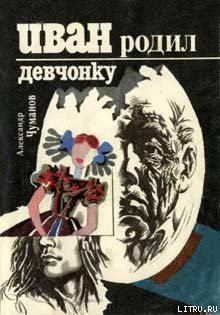 Иван родил девчонку - Чуманов Александр Николаевич