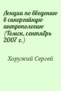 Лекции по введению в синергийную антропологию (Томск, сентябрь 2007 г.) - Хоружий Сергей Сергеевич