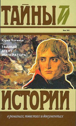 Тайный агент императора. Чернышев против Наполеона - Когинов Юрий Иванович