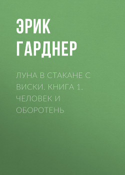 Луна в стакане с виски. Книга 1. Человек и оборотень - Гарднер Эрик