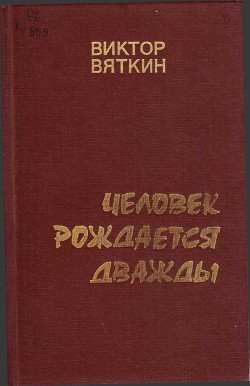 Человек рождается дважды. Книга 3 — Вяткин Виктор Семенович