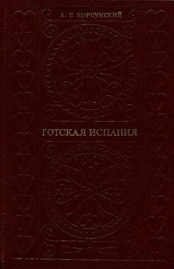 Готская Испания. Очерки социально-экономической и политической истории - Корсунский Александр Рафаилович