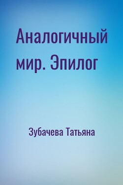 Аналогичный мир. Эпилог - Зубачева Татьяна Николаевна