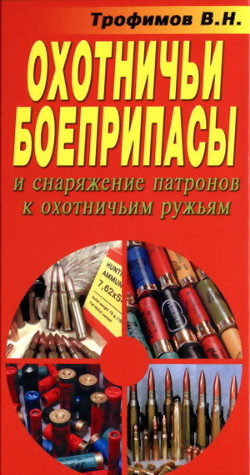 Охотничьи боеприпасы и снаряжение патронов к охотничьим ружьям — Трофимов В. Н.