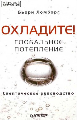 Охладите! Глобальное потепление: скептическое руководство — Ломборг Бьорн