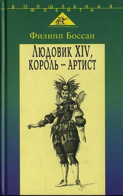 Людовик XIV, король - артист — Боссан Филлип