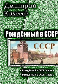 Рожденный в СССР. Дилогия (СИ) - Колесов Дмитрий Александрович