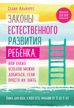 Законы естественного развития ребенка, или Каких успехов можно добиться, если просто их знать - Альварес Селин