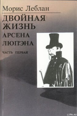 Последние похождения Арсена Люпэна. Часть I: Двойная жизнь Арсена Люпэна - Леблан Морис