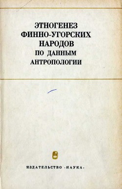 Этногенез финно-угорских народов по данным антропологии — Автор Неизвестен