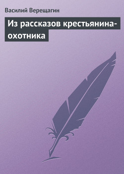 Из рассказов крестьянина-охотника — Верещагин Василий Васильевич