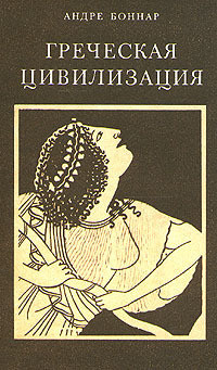 Греческая цивилизация. Т.3. От Еврипида до Александрии. - Боннар Андре